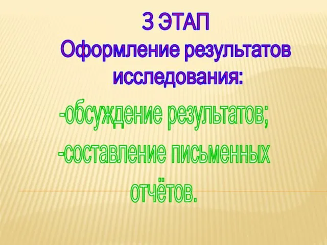 3 ЭТАП Оформление результатов исследования: -обсуждение результатов; -составление письменных отчётов.