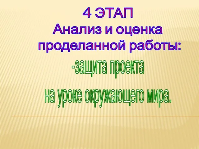 4 ЭТАП Анализ и оценка проделанной работы: -защита проекта на уроке окружающего мира.