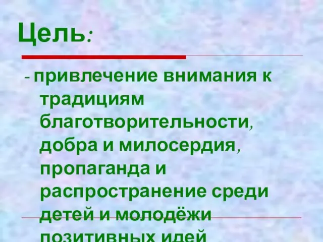 Цель: - привлечение внимания к традициям благотворительности, добра и милосердия, пропаганда и