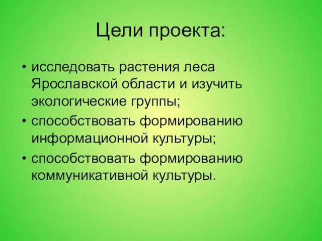 Цели проекта: исследовать растения леса Ярославской области и изучить экологические группы; способствовать