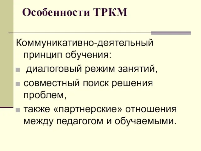 Особенности ТРКМ Коммуникативно-деятельный принцип обучения: диалоговый режим занятий, совместный поиск решения проблем,