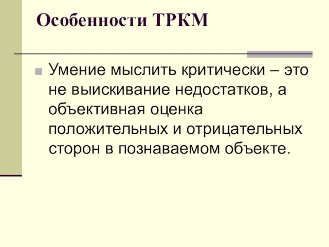 Особенности ТРКМ Умение мыслить критически – это не выискивание недостатков, а объективная