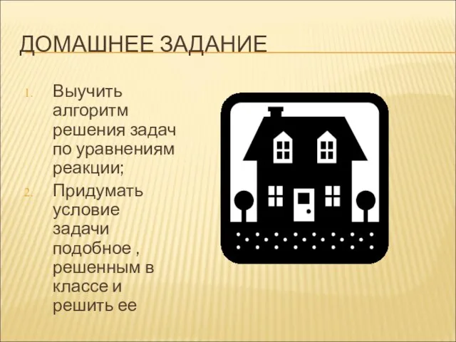 ДОМАШНЕЕ ЗАДАНИЕ Выучить алгоритм решения задач по уравнениям реакции; Придумать условие задачи