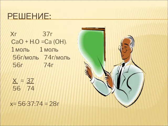 РЕШЕНИЕ: Хг 37г СaO + H2O =Ca (OH)2 1 моль 1 моль