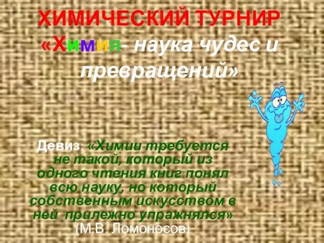 ХИМИЧЕСКИЙ ТУРНИР «Химия- наука чудес и превращений» Девиз: «Химии требуется не такой,