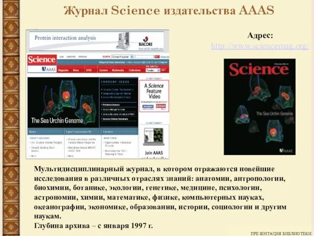 ПРЕЗЕНТАЦИЯ БИБЛИОТЕКИ Журнал Science издательства AAAS Адрес: http://www.sciencemag.org/ Мультидисциплинарный журнал, в котором