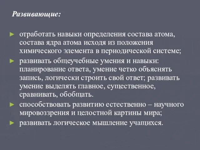 Развивающие: отработать навыки определения состава атома, состава ядра атома исходя из положения