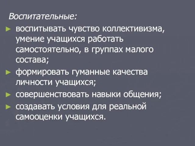 Воспитательные: воспитывать чувство коллективизма, умение учащихся работать самостоятельно, в группах малого состава;