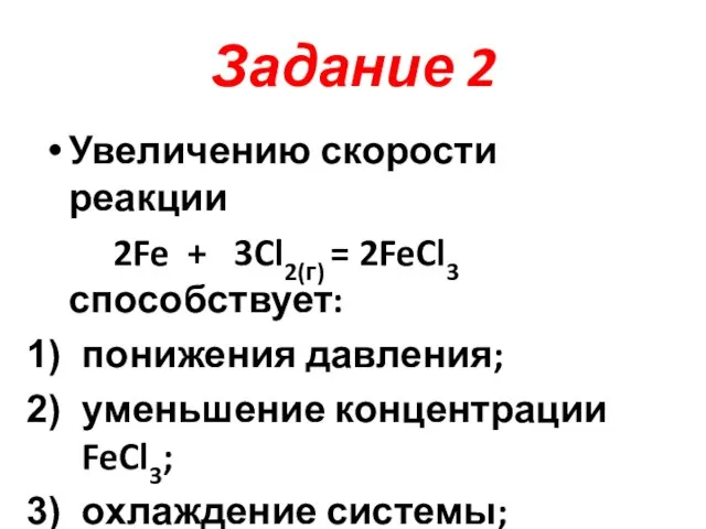 Задание 2 Увеличению скорости реакции 2Fe + 3Cl2(г) = 2FeCl3 способствует: понижения