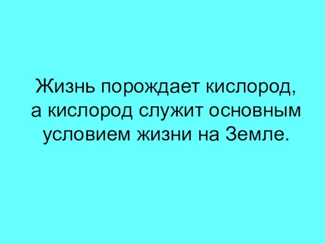 Жизнь порождает кислород, а кислород служит основным условием жизни на Земле.