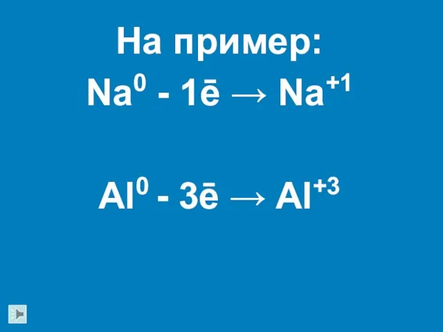 На пример: Na0 - 1ē → Na+1 Al0 - 3ē → Al+3