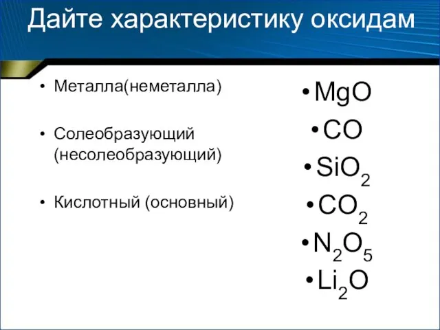Дайте характеристику оксидам Металла(неметалла) Солеобразующий (несолеобразующий) Кислотный (основный) MgO CO SiO2 CO2 N2O5 Li2O
