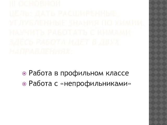 III ОСНОВНОЙ ЦЕЛЬ: ДАТЬ РАСШИРЕННЫЕ, УГЛУБЛЕННЫЕ ЗНАНИЯ ПО ХИМИИ. НАУЧИТЬ РАБОТАТЬ С