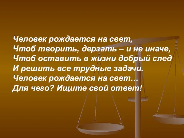 Человек рождается на свет, Чтоб творить, дерзать – и не иначе, Чтоб