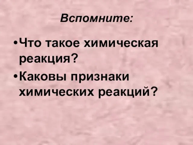 Вспомните: Что такое химическая реакция? Каковы признаки химических реакций?