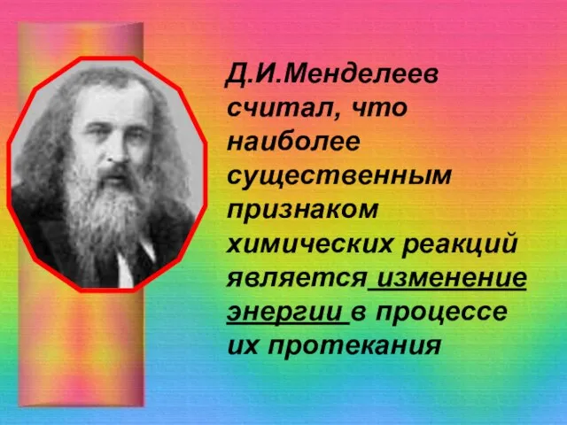 Д.И.Менделеев считал, что наиболее существенным признаком химических реакций является изменение энергии в процессе их протекания