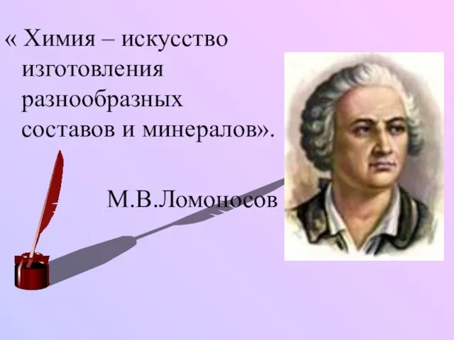 « Химия – искусство изготовления разнообразных составов и минералов». М.В.Ломоносов