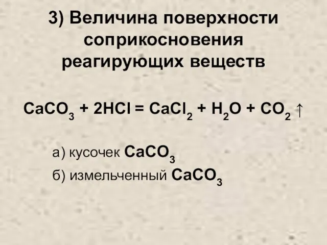 3) Величина поверхности соприкосновения реагирующих веществ CaCO3 + 2HCl = CaCl2 +