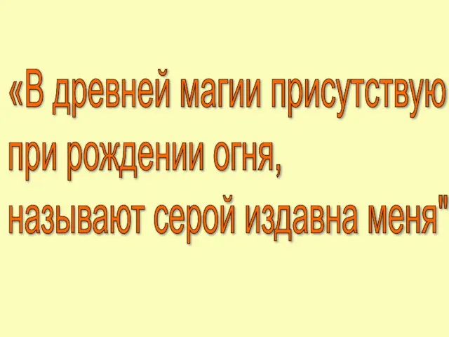 «В древней магии присутствую при рождении огня, называют серой издавна меня"