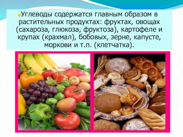 Углеводы содержатся главным образом в растительных продуктах: фруктах, овощах (сахароза, глюкоза, фруктоза),