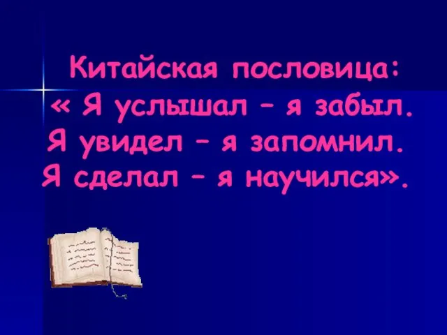 Китайская пословица: « Я услышал – я забыл. Я увидел – я