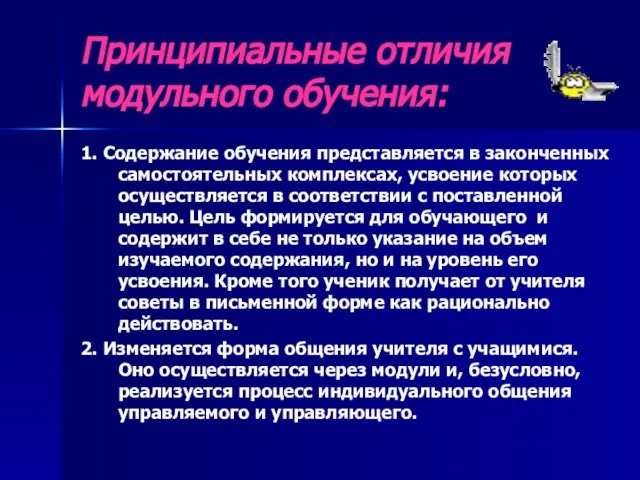 Принципиальные отличия модульного обучения: 1. Содержание обучения представляется в законченных самостоятельных комплексах,