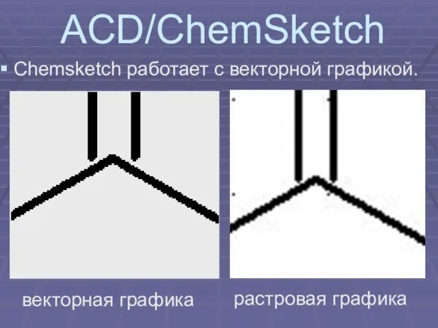 ACD/ChemSketch Chemsketch работает с векторной графикой. векторная графика растровая графика