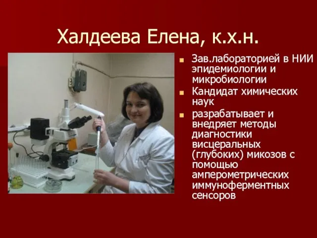 Халдеева Елена, к.х.н. Зав.лабораторией в НИИ эпидемиологии и микробиологии Кандидат химических наук