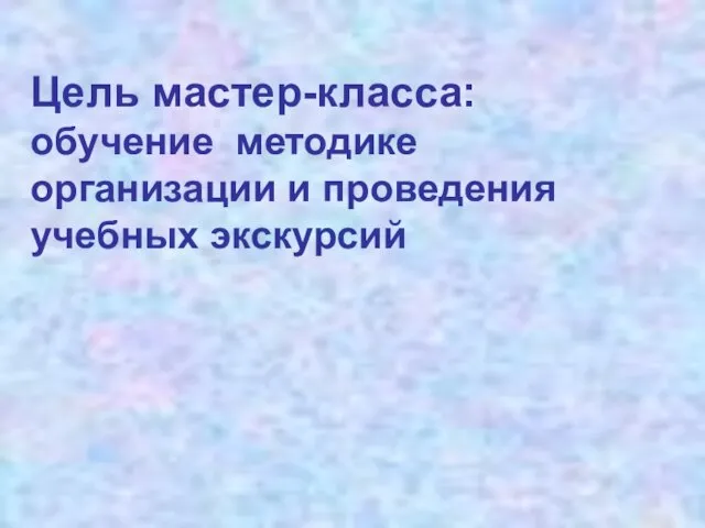 Цель мастер-класса: обучение методике организации и проведения учебных экскурсий