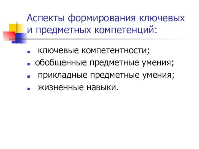 Аспекты формирования ключевых и предметных компетенций: ключевые компетентности; обобщенные предметные умения; прикладные предметные умения; жизненные навыки.