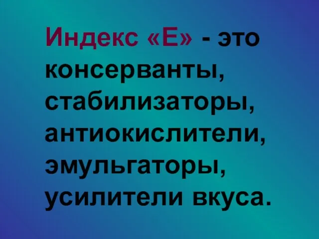 Индекс «Е» - это консерванты, стабилизаторы, антиокислители, эмульгаторы, усилители вкуса.