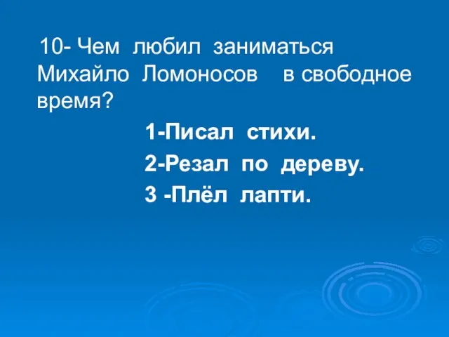 10- Чем любил заниматься Михайло Ломоносов в свободное время? 1-Писал стихи. 2-Резал