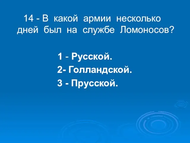 14 - В какой армии несколько дней был на службе Ломоносов? 1