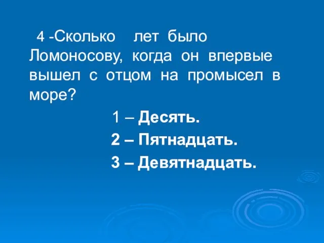 4 -Сколько лет было Ломоносову, когда он впервые вышел с отцом на