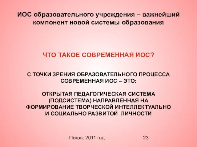 Псков, 2011 год ИОС образовательного учреждения – важнейший компонент новой системы образования