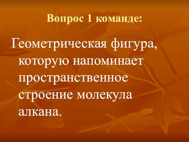 Вопрос 1 команде: Геометрическая фигура, которую напоминает пространственное строение молекула алкана.