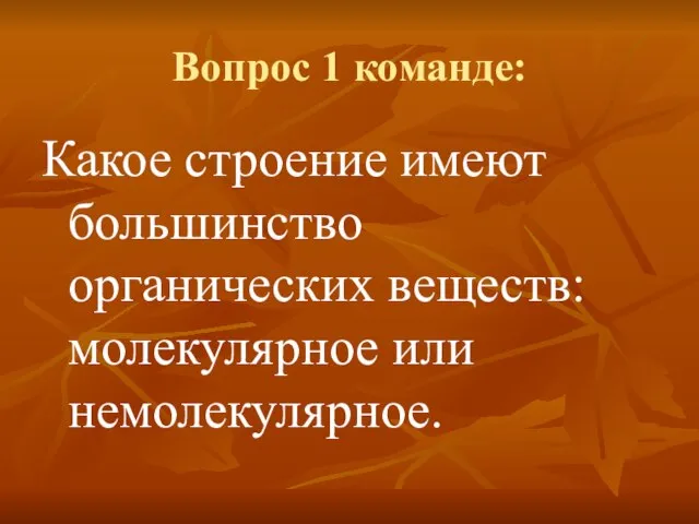 Вопрос 1 команде: Какое строение имеют большинство органических веществ: молекулярное или немолекулярное.