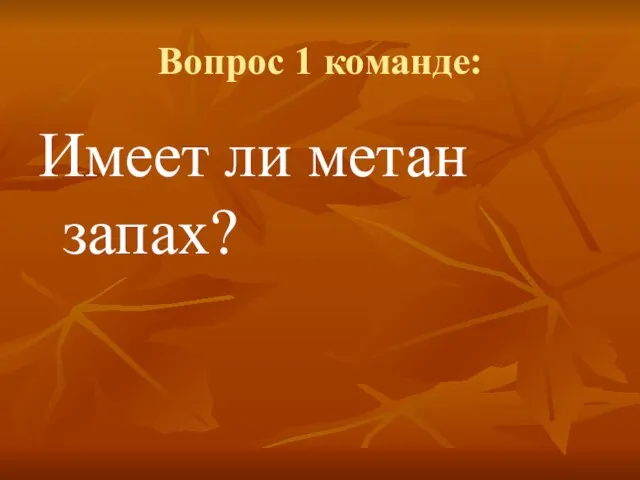 Вопрос 1 команде: Имеет ли метан запах?