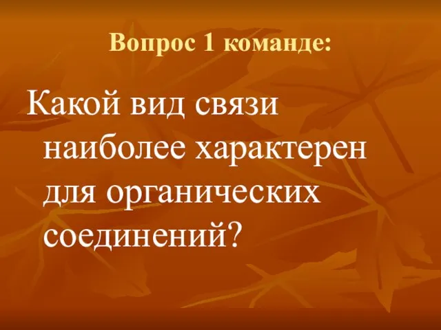 Вопрос 1 команде: Какой вид связи наиболее характерен для органических соединений?