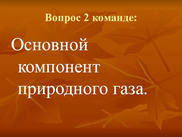 Вопрос 2 команде: Основной компонент природного газа.