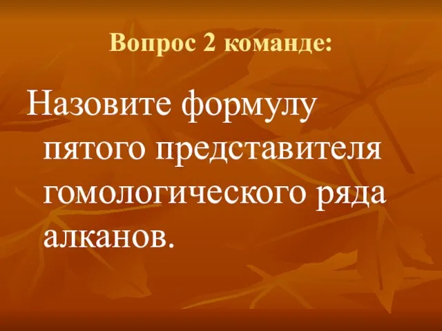 Вопрос 2 команде: Назовите формулу пятого представителя гомологического ряда алканов.