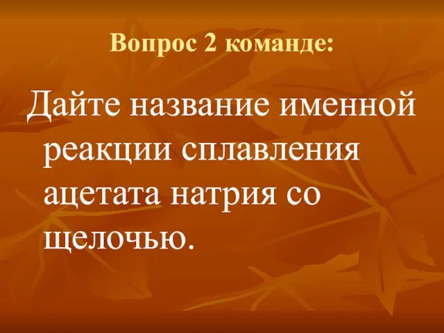 Вопрос 2 команде: Дайте название именной реакции сплавления ацетата натрия со щелочью.