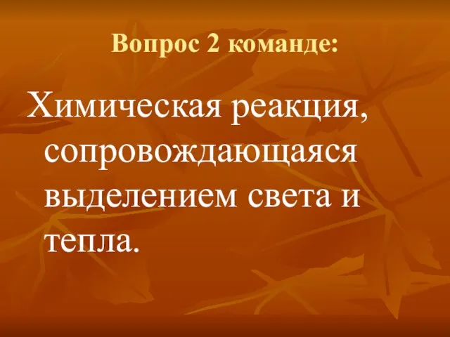 Вопрос 2 команде: Химическая реакция, сопровождающаяся выделением света и тепла.