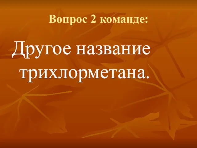 Вопрос 2 команде: Другое название трихлорметана.