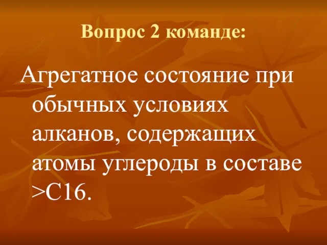 Вопрос 2 команде: Агрегатное состояние при обычных условиях алканов, содержащих атомы углероды в составе >С16.