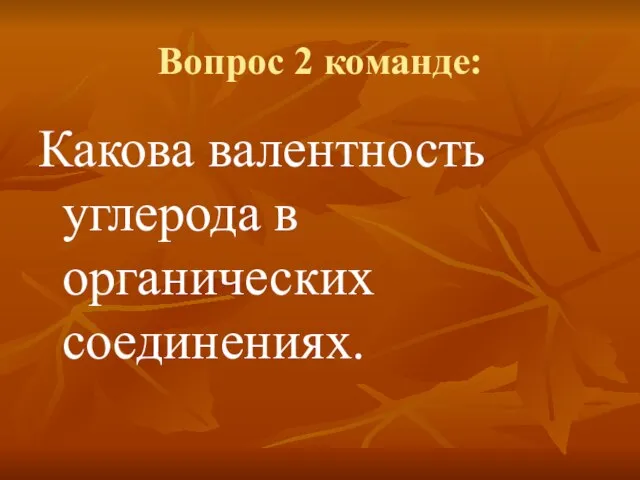 Вопрос 2 команде: Какова валентность углерода в органических соединениях.