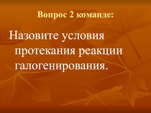 Вопрос 2 команде: Назовите условия протекания реакции галогенирования.