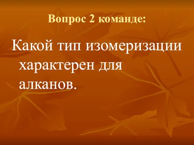 Вопрос 2 команде: Какой тип изомеризации характерен для алканов.