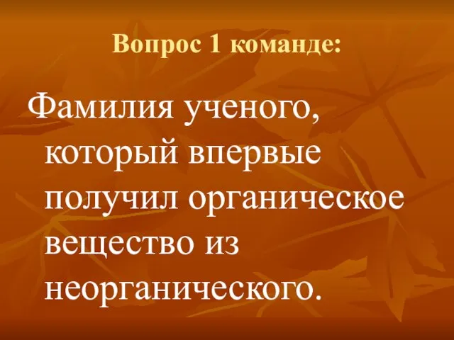 Вопрос 1 команде: Фамилия ученого, который впервые получил органическое вещество из неорганического.