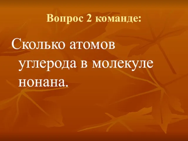 Вопрос 2 команде: Сколько атомов углерода в молекуле нонана.